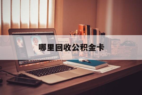 最新哪里回收公积金卡方法分析(最方便真实的普洱公积金卡怎么取出来方法)