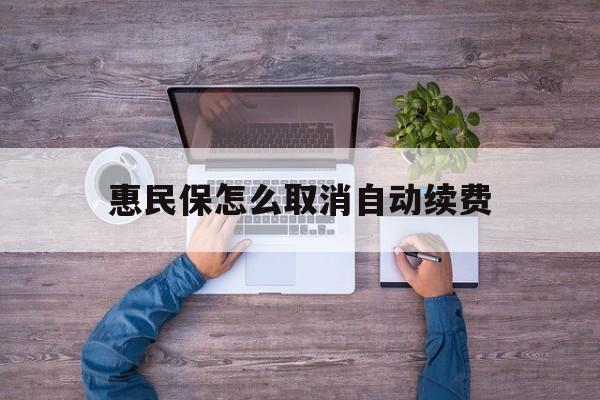 最新惠民保怎么取消自动续费方法分析(最方便真实的普洱惠民保怎么取消自动续费会员方法)