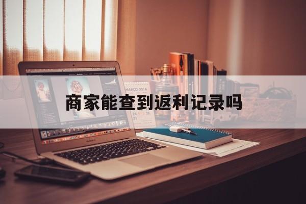 最新商家能查到返利记录吗方法分析(最方便真实的普洱店家知道用没用返利软件吗方法)