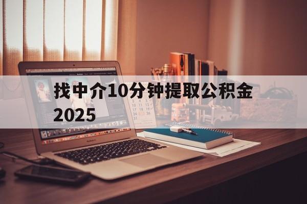 最新找中介10分钟提取公积金2025方法分析(最方便真实的普洱正规中介提取公积金方法)