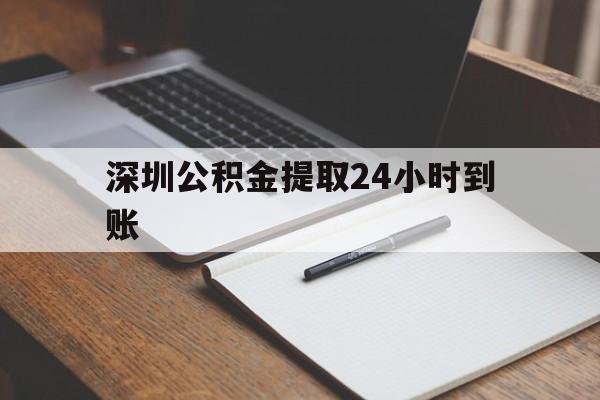 最新深圳公积金提取24小时到账方法分析(最方便真实的普洱深圳公积金提取什么时候到账方法)