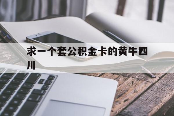 最新求一个套公积金卡的黄牛四川方法分析(最方便真实的普洱四川公积金怎么取出来啊方法)