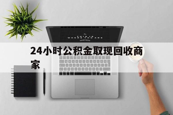 最新24小时公积金取现回收商家方法分析(最方便真实的普洱公积金取现需要多少手续费方法)
