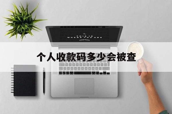 最新个人收款码多少会被查方法分析(最方便真实的普洱个人收款码一天可以收多少方法)