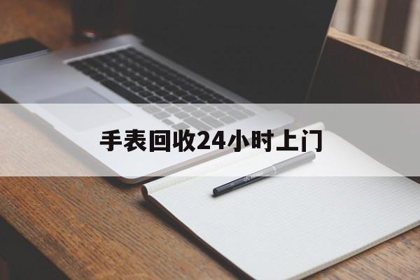 最新手表回收24小时上门方法分析(最方便真实的普洱天梭手表回收24小时上门方法)