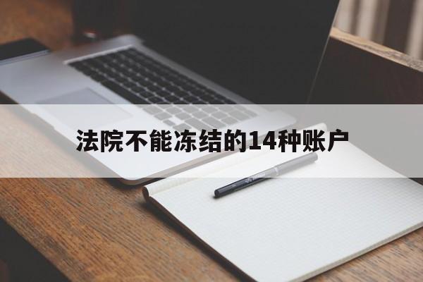 最新法院不能冻结的14种账户方法分析(最方便真实的普洱法院不能冻结的14种账户有哪些方法)