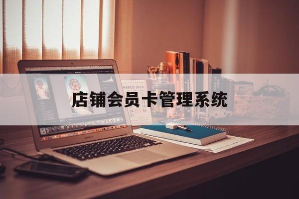 最新店铺会员卡管理系统方法分析(最方便真实的普洱店铺会员卡管理系统app方法)