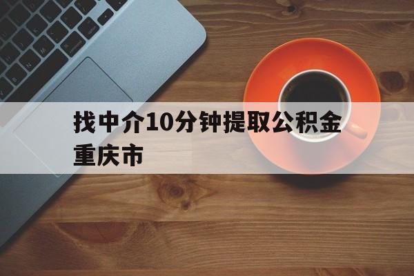 最新找中介10分钟提取公积金重庆市方法分析(最方便真实的普洱重庆公积金代提方法)
