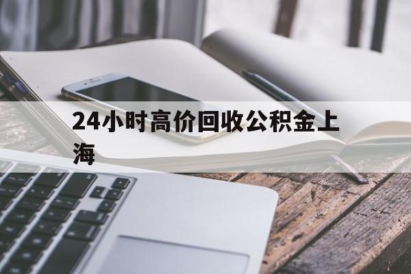 最新24小时高价回收公积金上海方法分析(最方便真实的普洱上海公积金如何取出来方法)