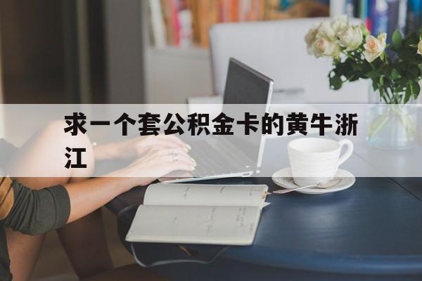最新求一个套公积金卡的黄牛浙江方法分析(最方便真实的普洱住房公积金找黄牛能取出来吗?方法)