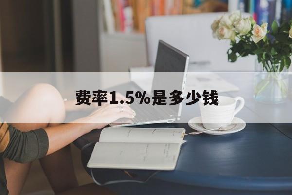 最新费率1.5%是多少钱方法分析(最方便真实的普洱费率136%是多少方法)