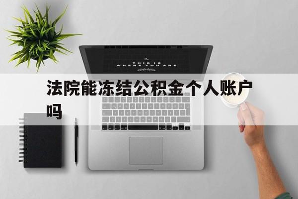 最新法院能冻结公积金个人账户吗方法分析(最方便真实的普洱法院能否冻结公积金账户方法)