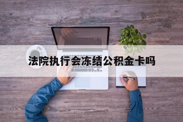 最新法院执行会冻结公积金卡吗方法分析(最方便真实的普洱法院会冻结住房公积金账户吗方法)