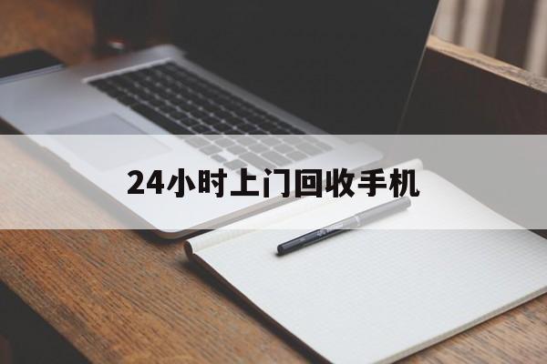 最新24小时上门回收手机方法分析(最方便真实的普洱24小时上门回收手机个人方法)