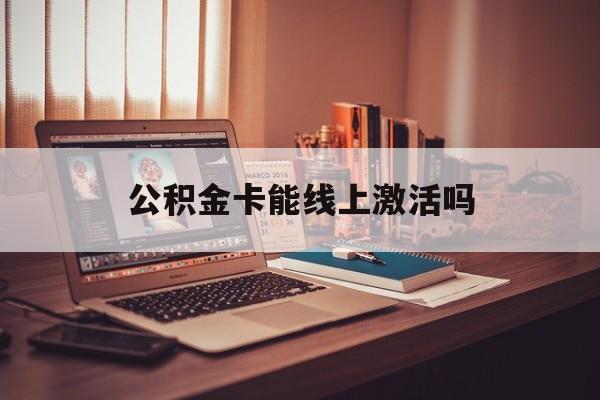 最新公积金卡能线上激活吗方法分析(最方便真实的普洱住房公积金卡可以网上激活吗方法)