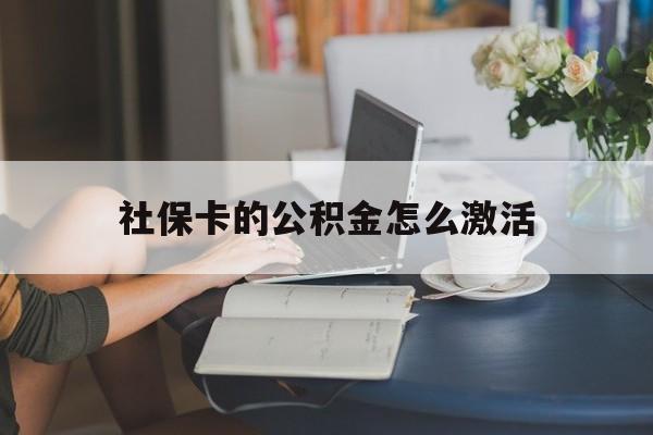 最新社保卡的公积金怎么激活方法分析(最方便真实的普洱社保公积金卡怎么办理方法)